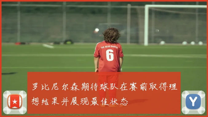 罗比尼尔森期待球队在赛前取得理想结果并展现最佳状态