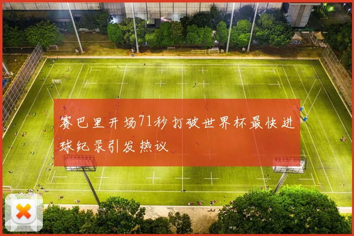 赛巴里开场71秒打破世界杯最快进球纪录引发热议