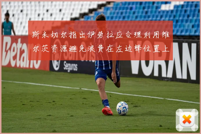 斯米切尔指出伊劳拉应合理利用维尔茨资源避免浪费在左边锋位置上