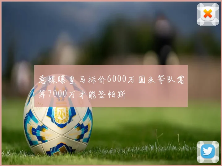 意媒曝皇马标价6000万国米等队需筹7000万才能签帕斯