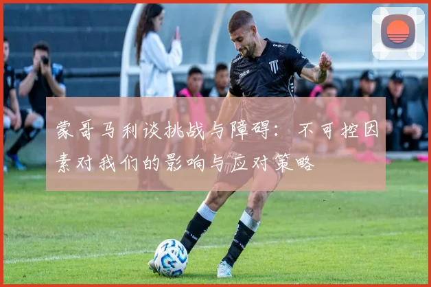 蒙哥马利谈挑战与障碍：不可控因素对我们的影响与应对策略
