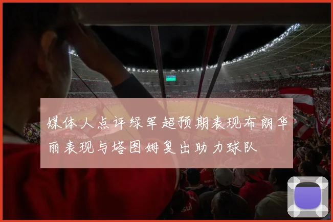 媒体人点评绿军超预期表现布朗华丽表现与塔图姆复出助力球队