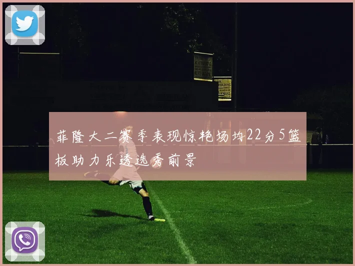 菲隆大二赛季表现惊艳场均22分5篮板助力乐透选秀前景