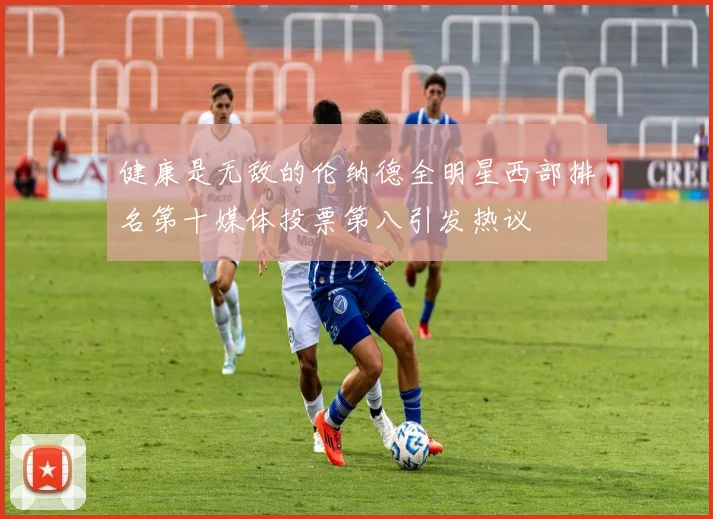 健康是无敌的伦纳德全明星西部排名第十媒体投票第八引发热议