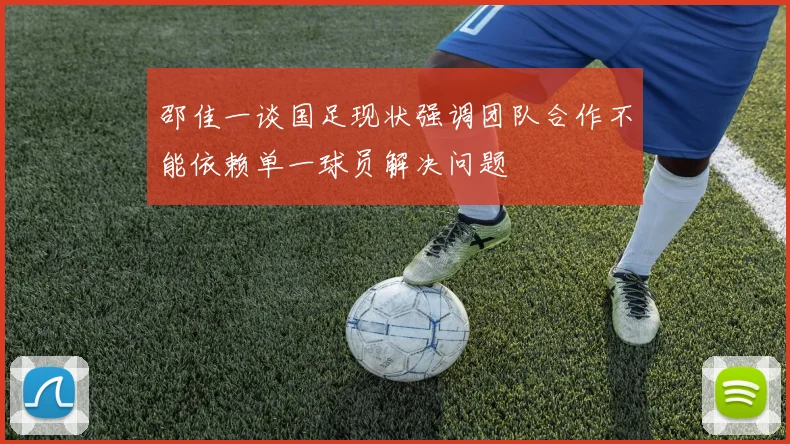 邵佳一谈国足现状强调团队合作不能依赖单一球员解决问题