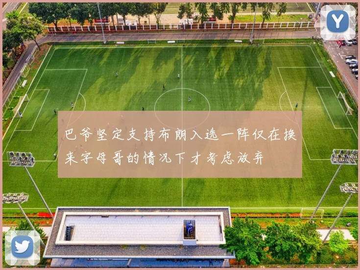 巴爷坚定支持布朗入选一阵仅在换来字母哥的情况下才考虑放弃