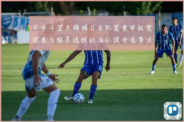 田中斗笠王强调日本队需重审板凳深度与球员选拔标准以提升竞争力